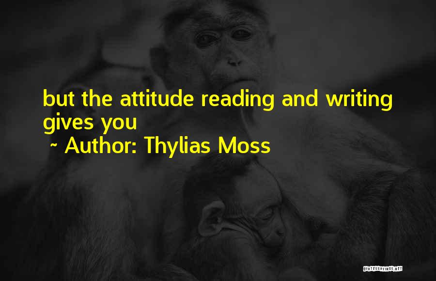 Thylias Moss Quotes: But The Attitude Reading And Writing Gives You