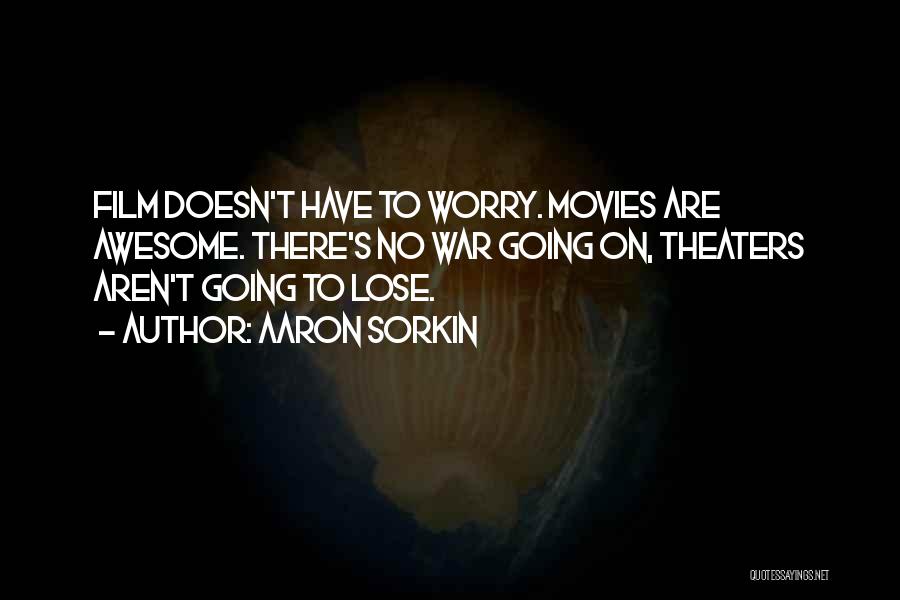 Aaron Sorkin Quotes: Film Doesn't Have To Worry. Movies Are Awesome. There's No War Going On, Theaters Aren't Going To Lose.