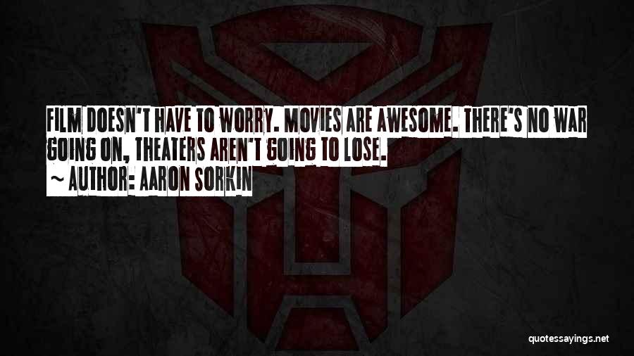 Aaron Sorkin Quotes: Film Doesn't Have To Worry. Movies Are Awesome. There's No War Going On, Theaters Aren't Going To Lose.
