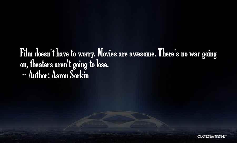 Aaron Sorkin Quotes: Film Doesn't Have To Worry. Movies Are Awesome. There's No War Going On, Theaters Aren't Going To Lose.