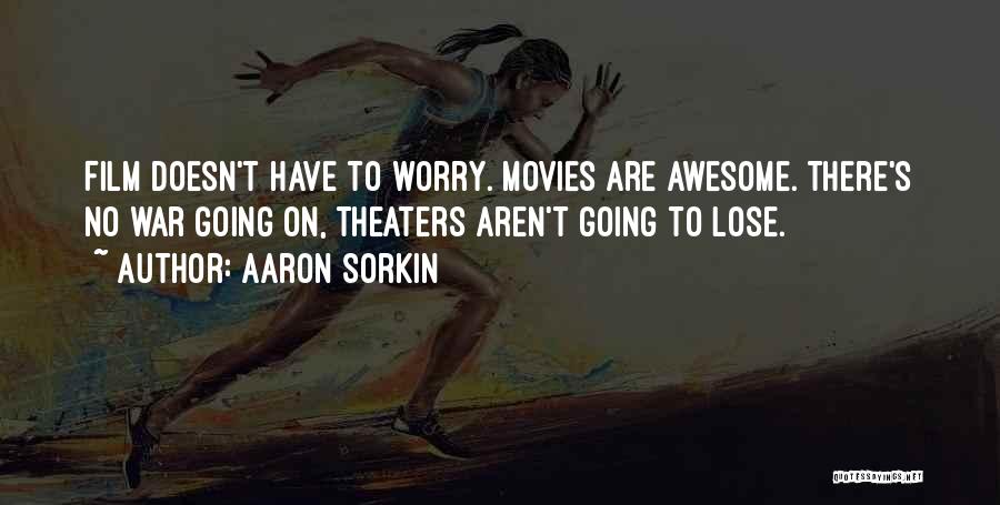 Aaron Sorkin Quotes: Film Doesn't Have To Worry. Movies Are Awesome. There's No War Going On, Theaters Aren't Going To Lose.