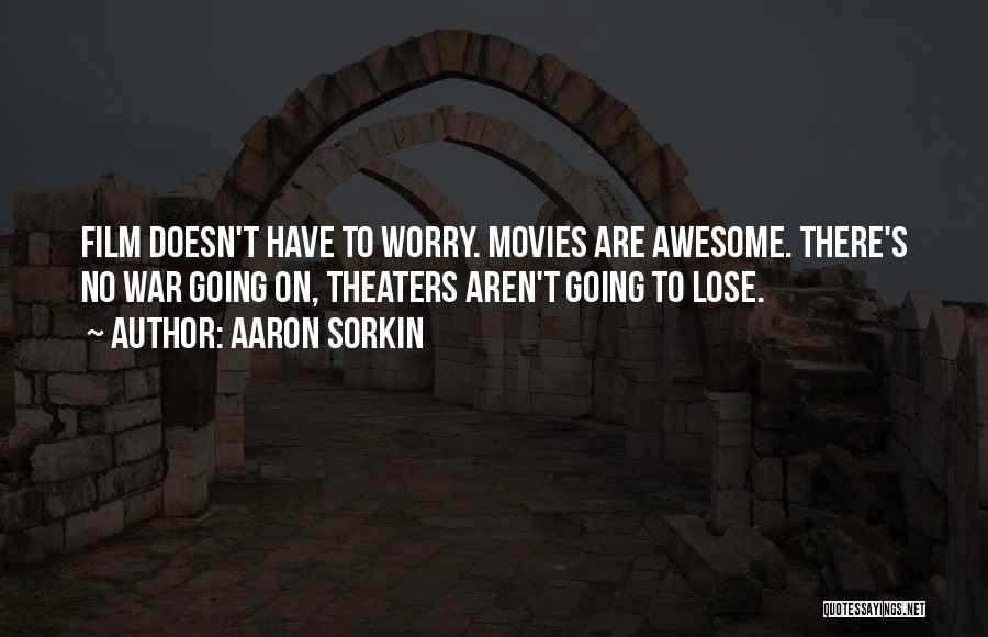 Aaron Sorkin Quotes: Film Doesn't Have To Worry. Movies Are Awesome. There's No War Going On, Theaters Aren't Going To Lose.