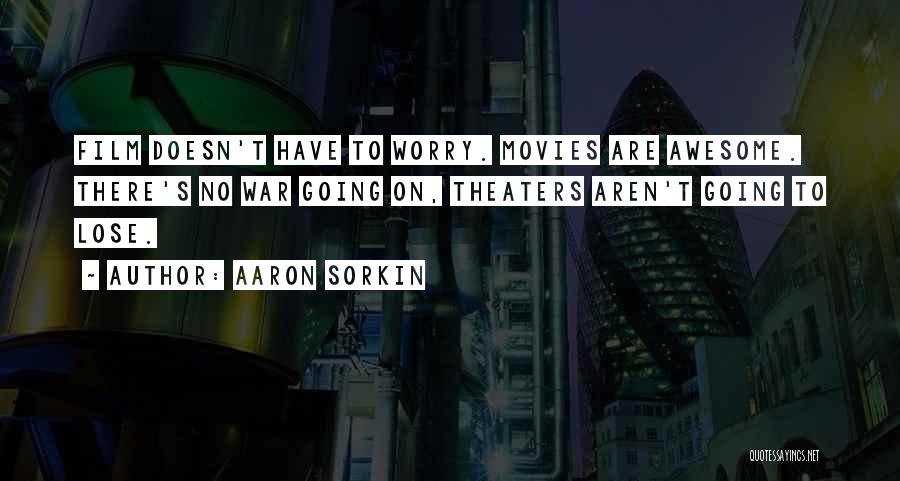 Aaron Sorkin Quotes: Film Doesn't Have To Worry. Movies Are Awesome. There's No War Going On, Theaters Aren't Going To Lose.