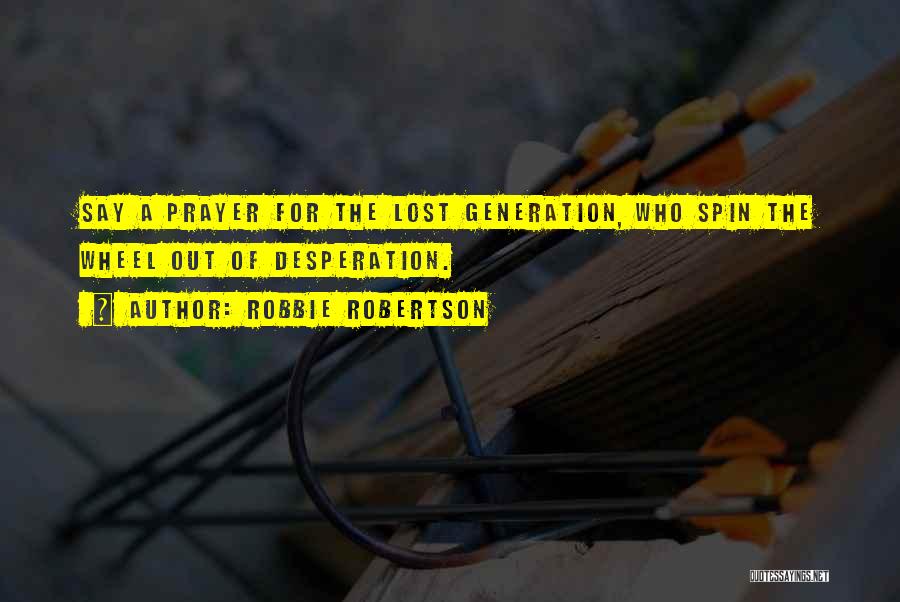 Robbie Robertson Quotes: Say A Prayer For The Lost Generation, Who Spin The Wheel Out Of Desperation.