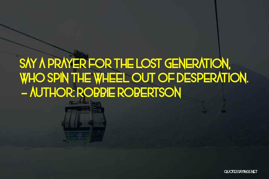 Robbie Robertson Quotes: Say A Prayer For The Lost Generation, Who Spin The Wheel Out Of Desperation.