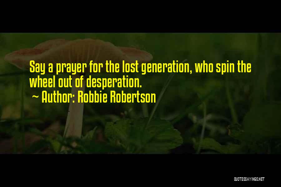 Robbie Robertson Quotes: Say A Prayer For The Lost Generation, Who Spin The Wheel Out Of Desperation.