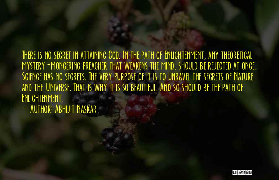 Abhijit Naskar Quotes: There Is No Secret In Attaining God. In The Path Of Enlightenment, Any Theoretical Mystery-mongering Preacher That Weakens The Mind,