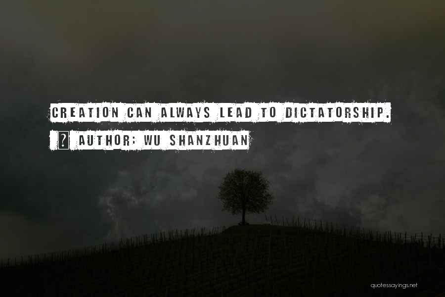 Wu Shanzhuan Quotes: Creation Can Always Lead To Dictatorship.