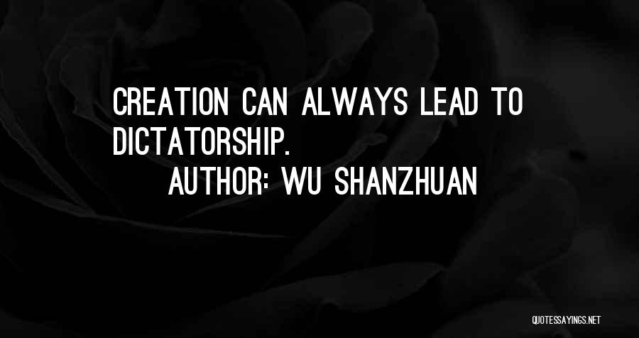 Wu Shanzhuan Quotes: Creation Can Always Lead To Dictatorship.