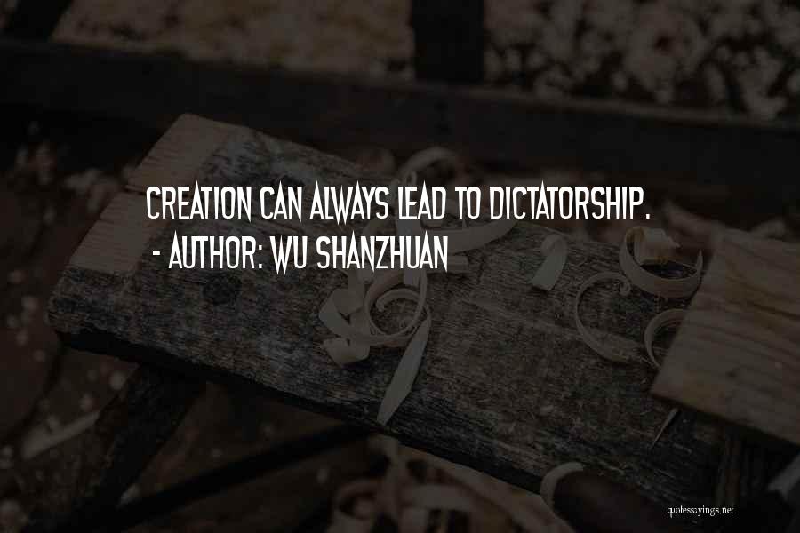 Wu Shanzhuan Quotes: Creation Can Always Lead To Dictatorship.