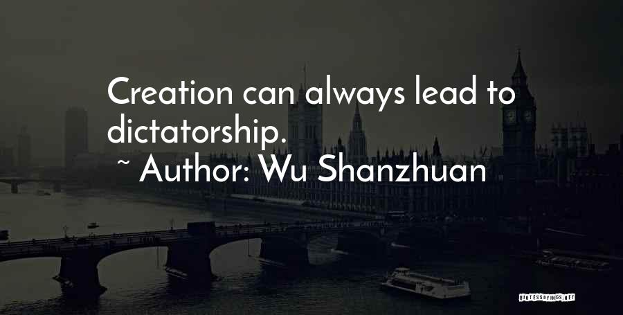 Wu Shanzhuan Quotes: Creation Can Always Lead To Dictatorship.