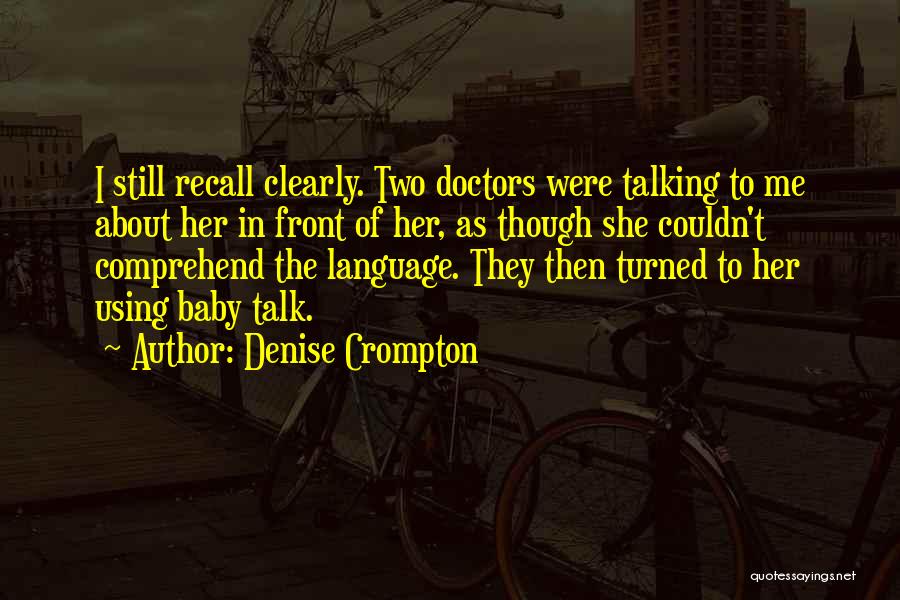 Denise Crompton Quotes: I Still Recall Clearly. Two Doctors Were Talking To Me About Her In Front Of Her, As Though She Couldn't