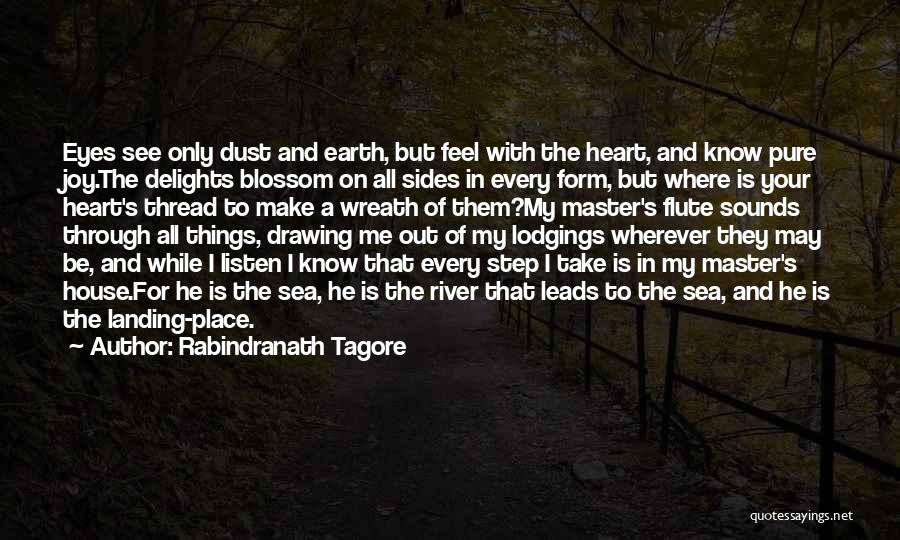 Rabindranath Tagore Quotes: Eyes See Only Dust And Earth, But Feel With The Heart, And Know Pure Joy.the Delights Blossom On All Sides