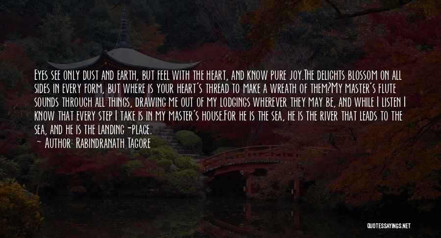 Rabindranath Tagore Quotes: Eyes See Only Dust And Earth, But Feel With The Heart, And Know Pure Joy.the Delights Blossom On All Sides