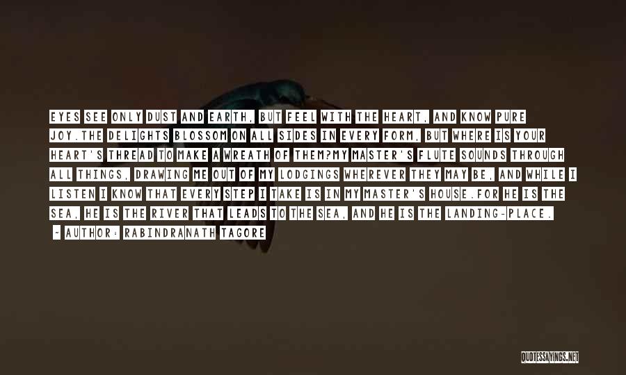 Rabindranath Tagore Quotes: Eyes See Only Dust And Earth, But Feel With The Heart, And Know Pure Joy.the Delights Blossom On All Sides