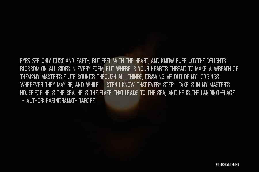 Rabindranath Tagore Quotes: Eyes See Only Dust And Earth, But Feel With The Heart, And Know Pure Joy.the Delights Blossom On All Sides