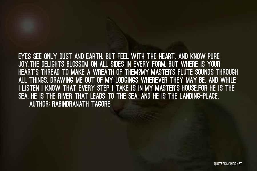 Rabindranath Tagore Quotes: Eyes See Only Dust And Earth, But Feel With The Heart, And Know Pure Joy.the Delights Blossom On All Sides