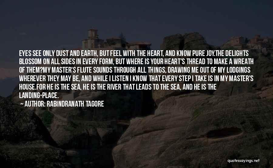 Rabindranath Tagore Quotes: Eyes See Only Dust And Earth, But Feel With The Heart, And Know Pure Joy.the Delights Blossom On All Sides