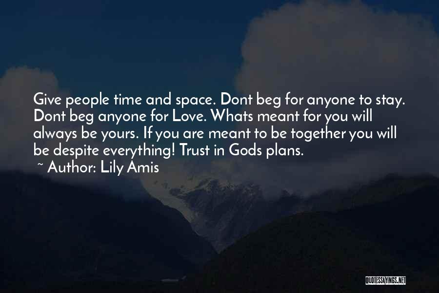 Lily Amis Quotes: Give People Time And Space. Dont Beg For Anyone To Stay. Dont Beg Anyone For Love. Whats Meant For You