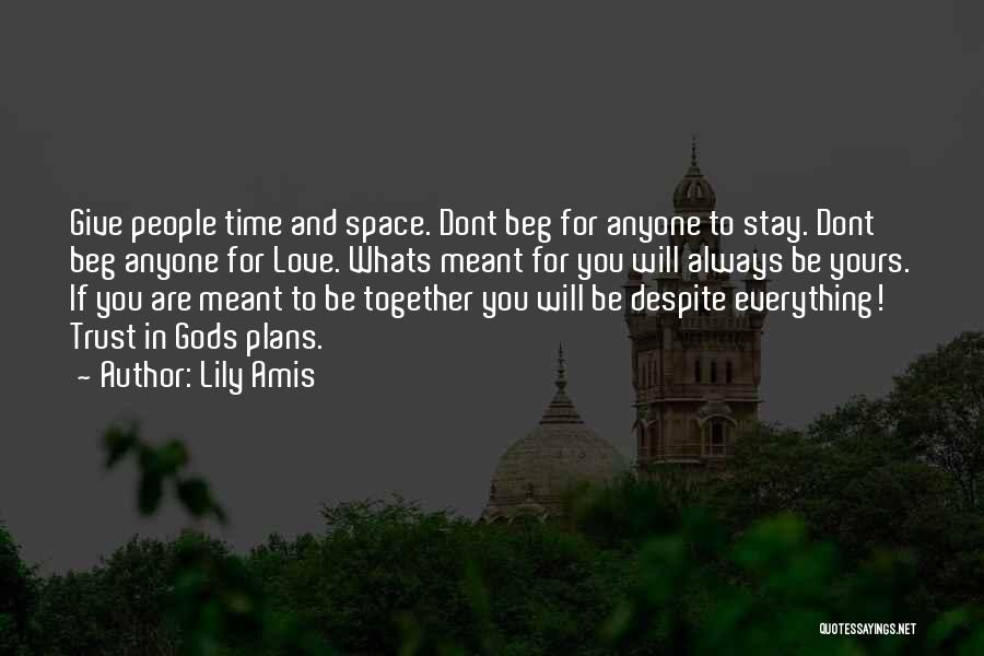 Lily Amis Quotes: Give People Time And Space. Dont Beg For Anyone To Stay. Dont Beg Anyone For Love. Whats Meant For You