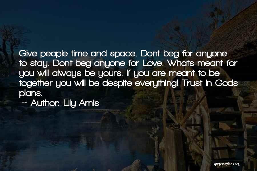 Lily Amis Quotes: Give People Time And Space. Dont Beg For Anyone To Stay. Dont Beg Anyone For Love. Whats Meant For You