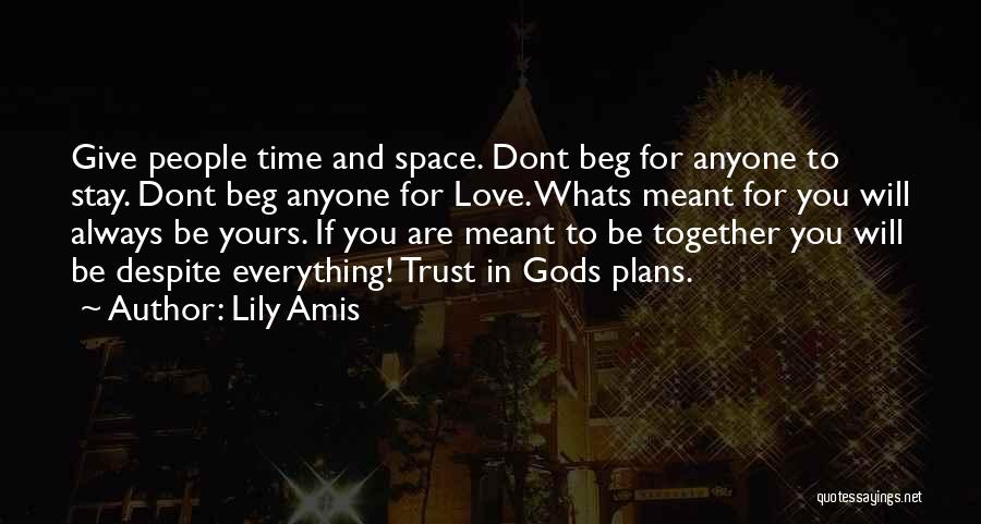 Lily Amis Quotes: Give People Time And Space. Dont Beg For Anyone To Stay. Dont Beg Anyone For Love. Whats Meant For You