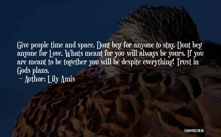 Lily Amis Quotes: Give People Time And Space. Dont Beg For Anyone To Stay. Dont Beg Anyone For Love. Whats Meant For You