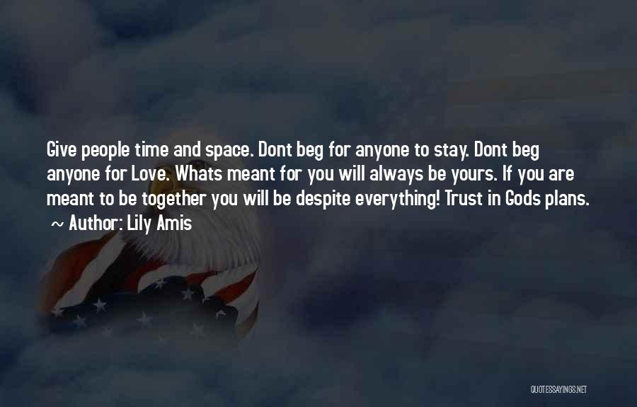 Lily Amis Quotes: Give People Time And Space. Dont Beg For Anyone To Stay. Dont Beg Anyone For Love. Whats Meant For You