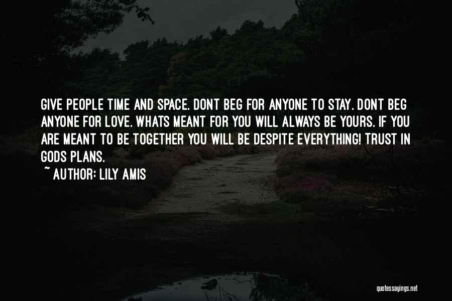 Lily Amis Quotes: Give People Time And Space. Dont Beg For Anyone To Stay. Dont Beg Anyone For Love. Whats Meant For You