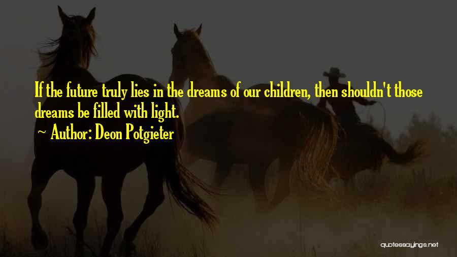 Deon Potgieter Quotes: If The Future Truly Lies In The Dreams Of Our Children, Then Shouldn't Those Dreams Be Filled With Light.