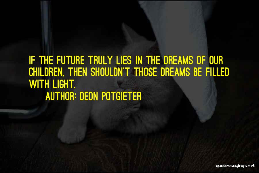 Deon Potgieter Quotes: If The Future Truly Lies In The Dreams Of Our Children, Then Shouldn't Those Dreams Be Filled With Light.