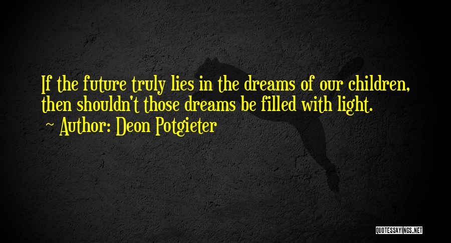 Deon Potgieter Quotes: If The Future Truly Lies In The Dreams Of Our Children, Then Shouldn't Those Dreams Be Filled With Light.