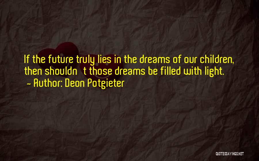 Deon Potgieter Quotes: If The Future Truly Lies In The Dreams Of Our Children, Then Shouldn't Those Dreams Be Filled With Light.