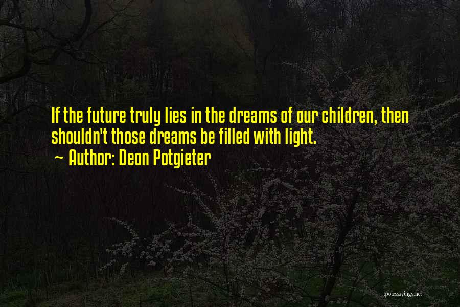 Deon Potgieter Quotes: If The Future Truly Lies In The Dreams Of Our Children, Then Shouldn't Those Dreams Be Filled With Light.