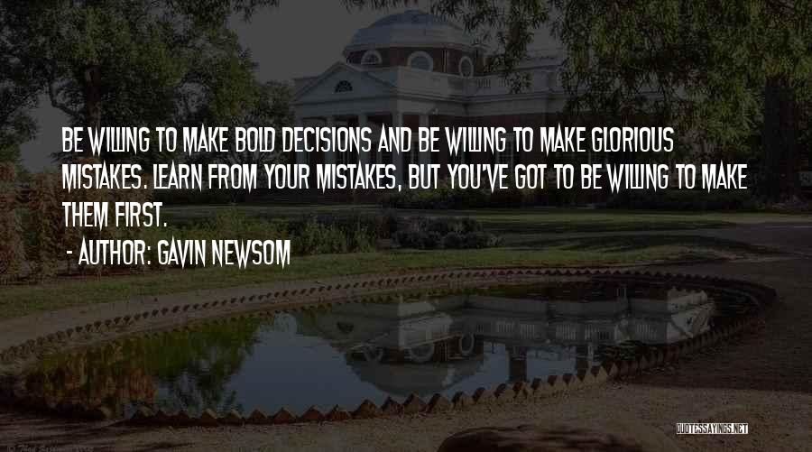 Gavin Newsom Quotes: Be Willing To Make Bold Decisions And Be Willing To Make Glorious Mistakes. Learn From Your Mistakes, But You've Got