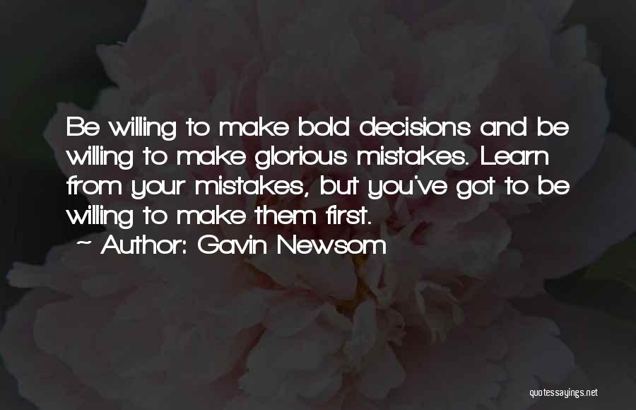 Gavin Newsom Quotes: Be Willing To Make Bold Decisions And Be Willing To Make Glorious Mistakes. Learn From Your Mistakes, But You've Got
