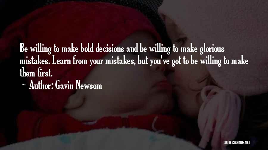 Gavin Newsom Quotes: Be Willing To Make Bold Decisions And Be Willing To Make Glorious Mistakes. Learn From Your Mistakes, But You've Got