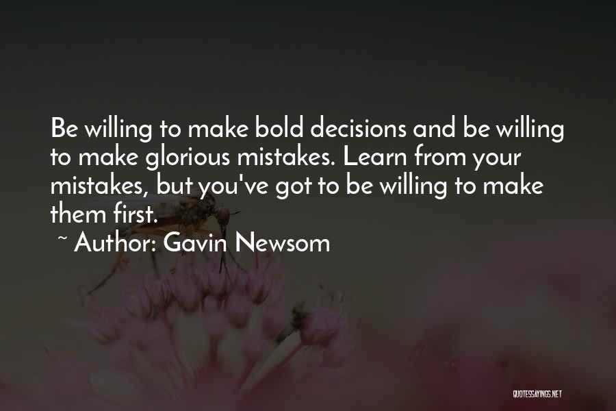 Gavin Newsom Quotes: Be Willing To Make Bold Decisions And Be Willing To Make Glorious Mistakes. Learn From Your Mistakes, But You've Got
