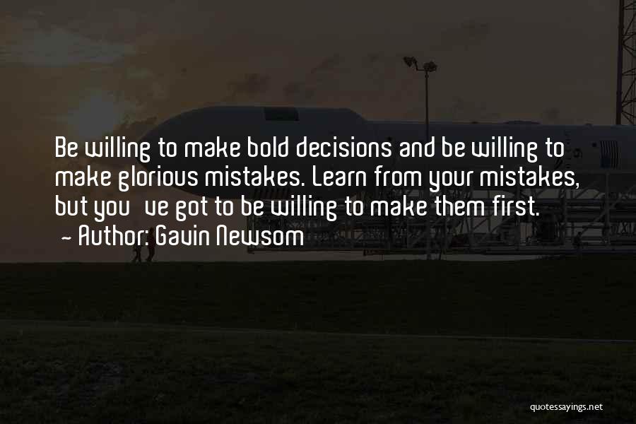 Gavin Newsom Quotes: Be Willing To Make Bold Decisions And Be Willing To Make Glorious Mistakes. Learn From Your Mistakes, But You've Got