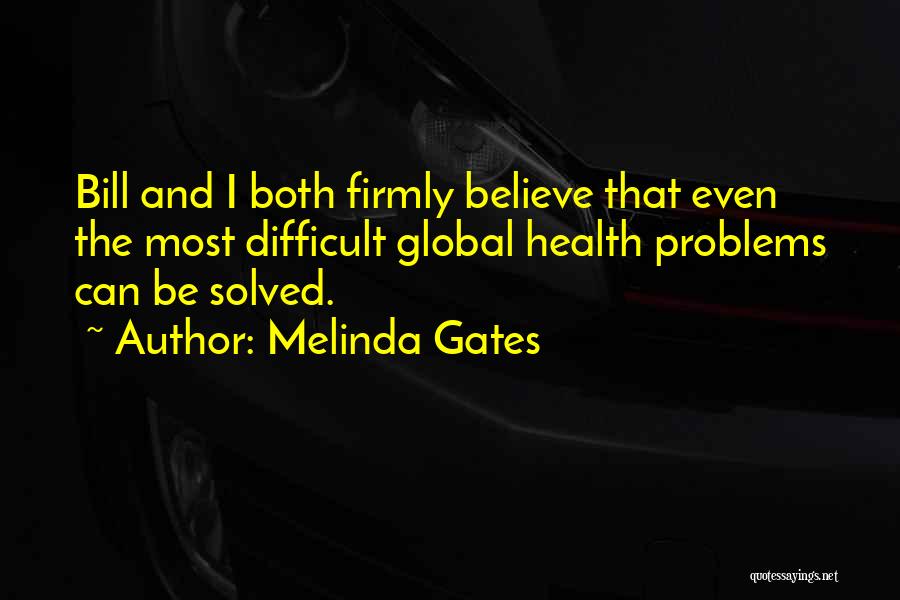 Melinda Gates Quotes: Bill And I Both Firmly Believe That Even The Most Difficult Global Health Problems Can Be Solved.