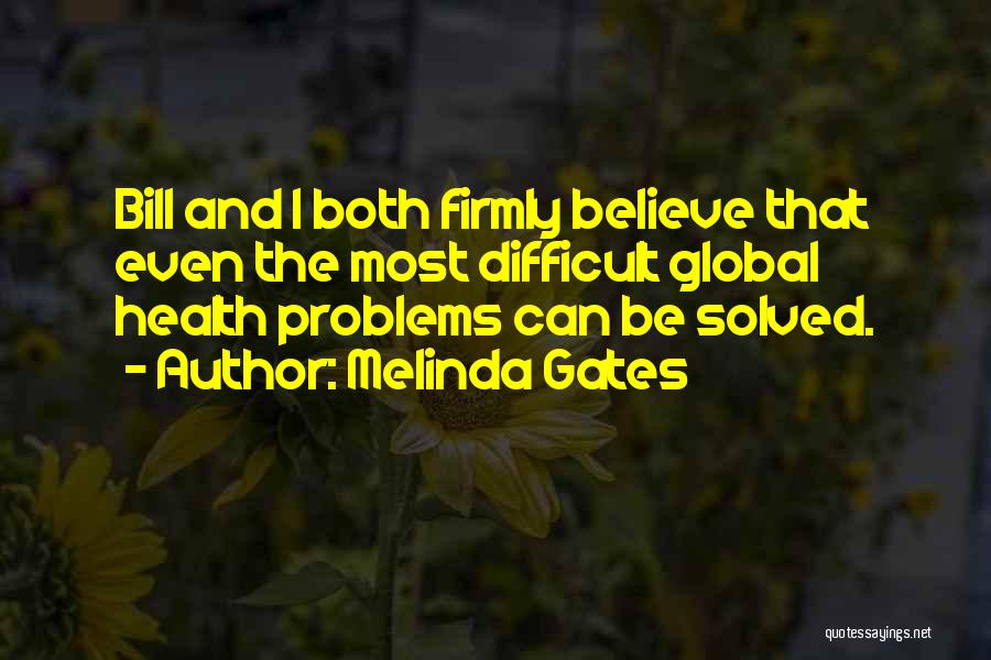 Melinda Gates Quotes: Bill And I Both Firmly Believe That Even The Most Difficult Global Health Problems Can Be Solved.