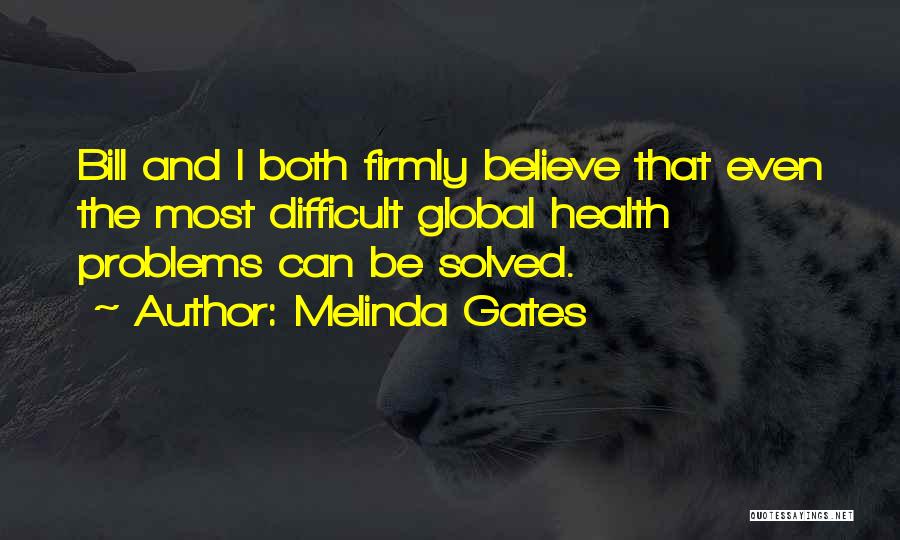 Melinda Gates Quotes: Bill And I Both Firmly Believe That Even The Most Difficult Global Health Problems Can Be Solved.
