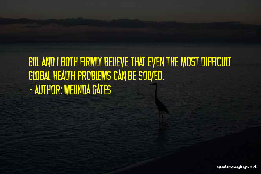 Melinda Gates Quotes: Bill And I Both Firmly Believe That Even The Most Difficult Global Health Problems Can Be Solved.