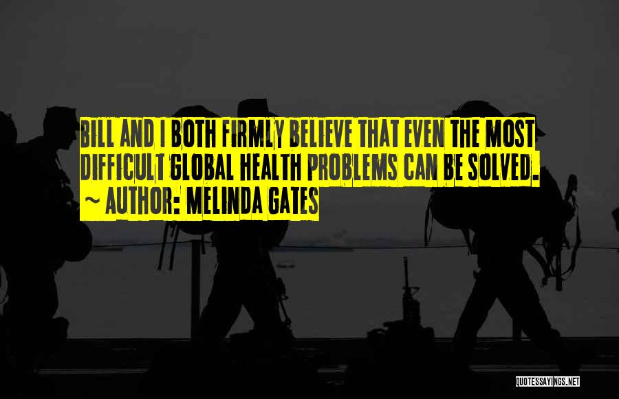 Melinda Gates Quotes: Bill And I Both Firmly Believe That Even The Most Difficult Global Health Problems Can Be Solved.