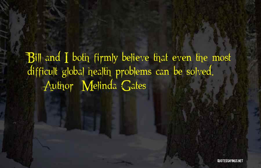 Melinda Gates Quotes: Bill And I Both Firmly Believe That Even The Most Difficult Global Health Problems Can Be Solved.