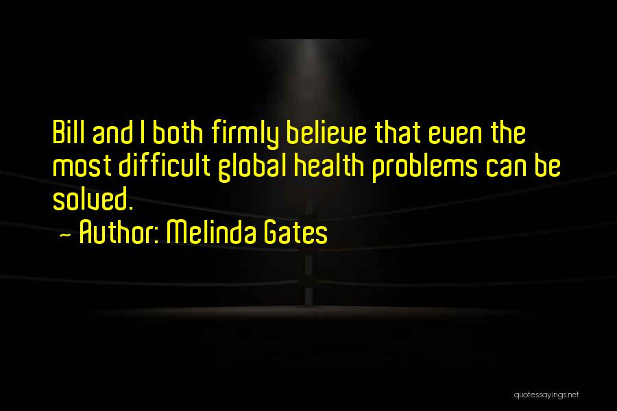 Melinda Gates Quotes: Bill And I Both Firmly Believe That Even The Most Difficult Global Health Problems Can Be Solved.