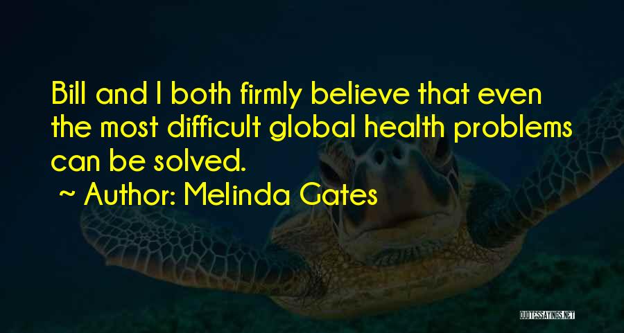 Melinda Gates Quotes: Bill And I Both Firmly Believe That Even The Most Difficult Global Health Problems Can Be Solved.