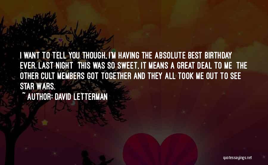 David Letterman Quotes: I Want To Tell You Though, I'm Having The Absolute Best Birthday Ever. Last Night This Was So Sweet, It