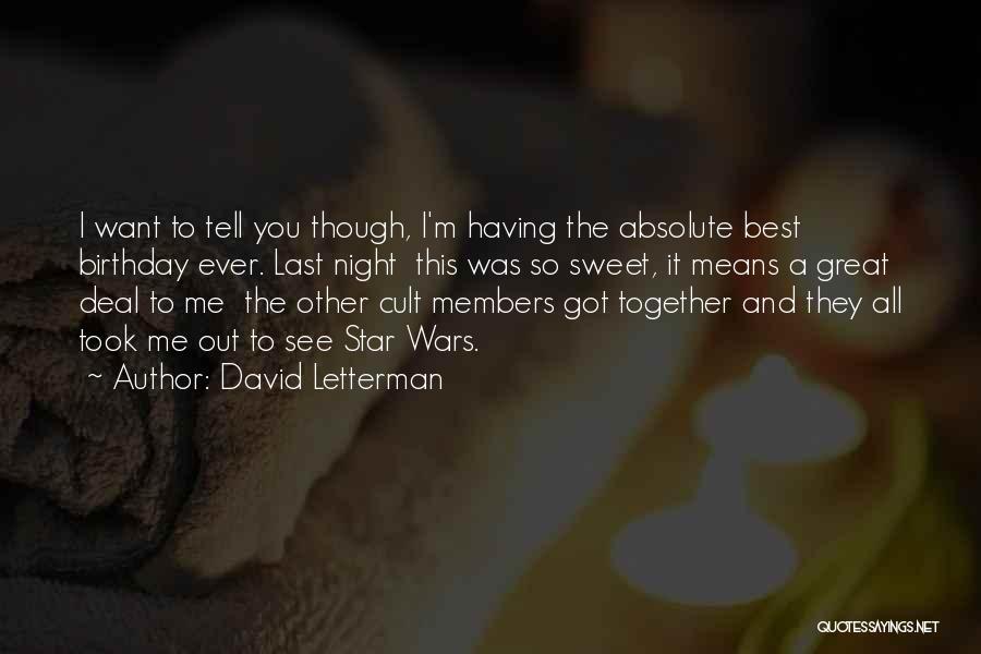 David Letterman Quotes: I Want To Tell You Though, I'm Having The Absolute Best Birthday Ever. Last Night This Was So Sweet, It