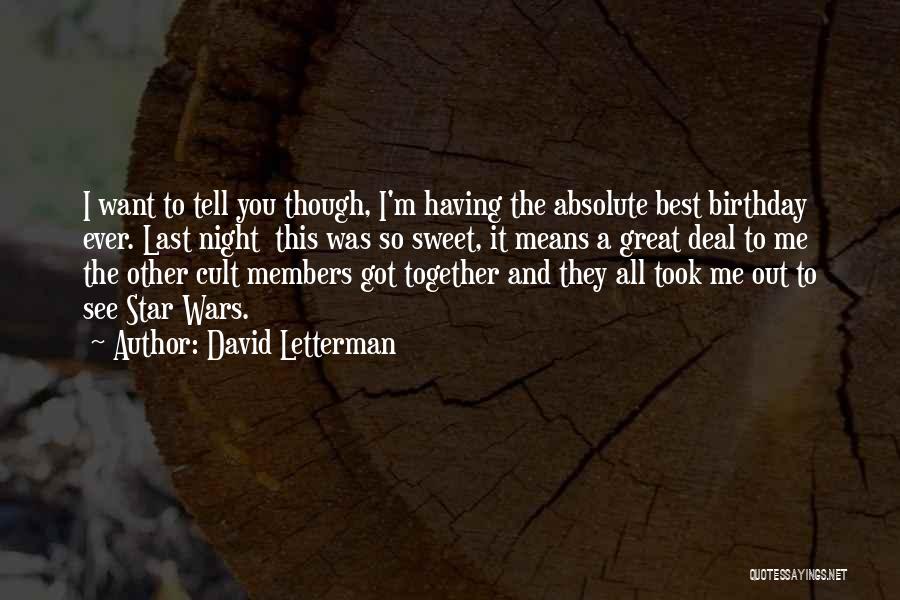 David Letterman Quotes: I Want To Tell You Though, I'm Having The Absolute Best Birthday Ever. Last Night This Was So Sweet, It